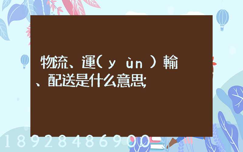 物流、運(yùn)輸、配送是什么意思